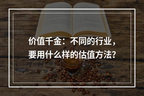 价值千金：不同的行业，要用什么样的估值方法？