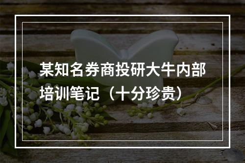 某知名券商投研大牛内部培训笔记（十分珍贵）