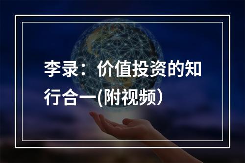 李录：价值投资的知行合一(附视频）