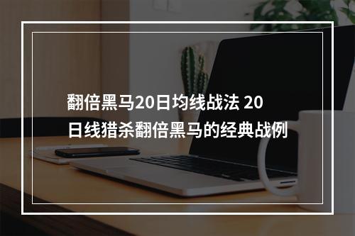翻倍黑马20日均线战法 20日线猎杀翻倍黑马的经典战例