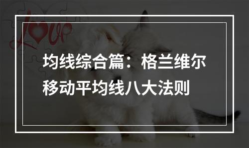 均线综合篇：格兰维尔移动平均线八大法则