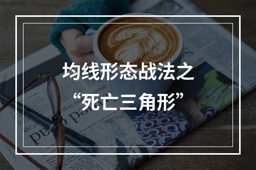 均线形态战法之“死亡三角形”