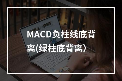 MACD负柱线底背离(绿柱底背离）