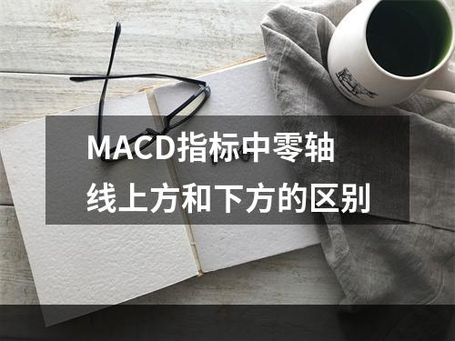 MACD指标中零轴线上方和下方的区别