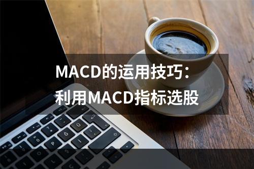 MACD的运用技巧：利用MACD指标选股