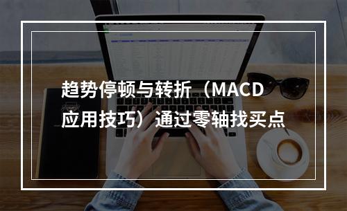 趋势停顿与转折（MACD应用技巧）通过零轴找买点