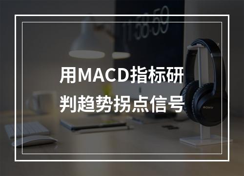 用MACD指标研判趋势拐点信号
