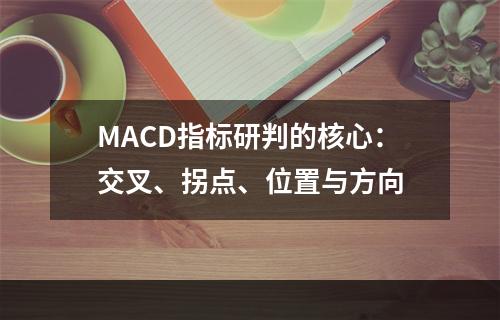 MACD指标研判的核心：交叉、拐点、位置与方向