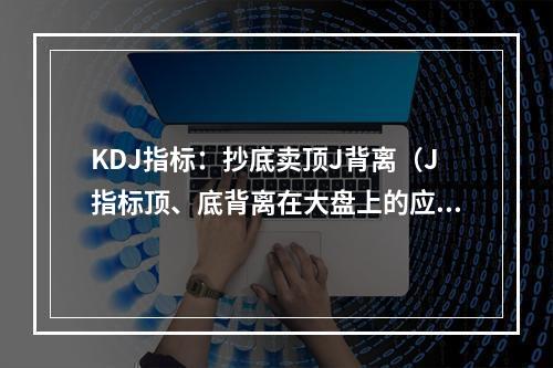 KDJ指标：抄底卖顶J背离（J指标顶、底背离在大盘上的应用）