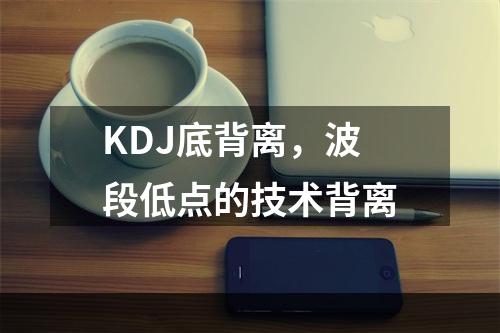 KDJ底背离，波段低点的技术背离