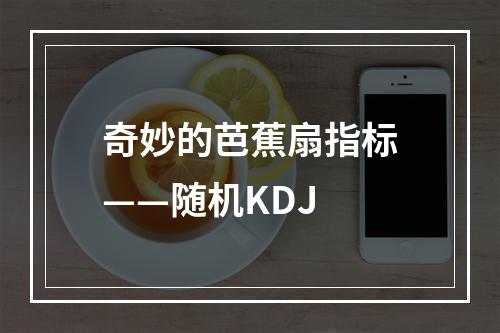 奇妙的芭蕉扇指标——随机KDJ