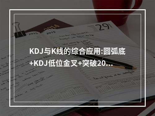 KDJ与K线的综合应用:圆弧底+KDJ低位金叉+突破20线