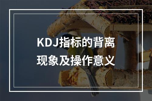 KDJ指标的背离现象及操作意义