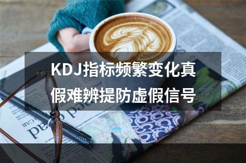 KDJ指标频繁变化真假难辨提防虚假信号