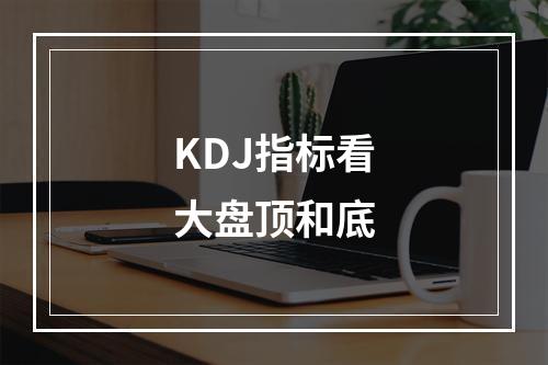 KDJ指标看大盘顶和底