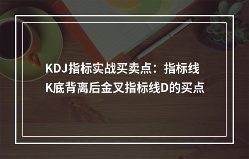 KDJ指标实战买卖点：指标线K底背离后金叉指标线D的买点