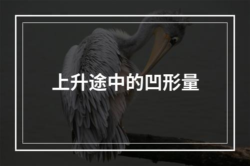 上升途中的凹形量
