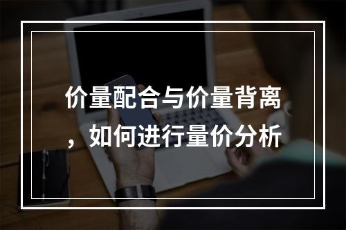 价量配合与价量背离，如何进行量价分析