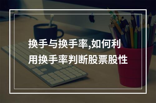 换手与换手率,如何利用换手率判断股票股性