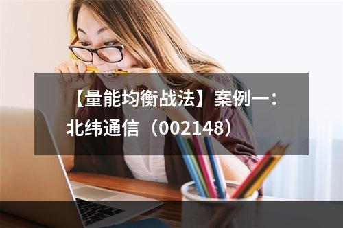 【量能均衡战法】案例一：北纬通信（002148）