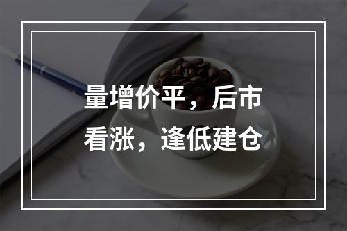 量增价平，后市看涨，逢低建仓