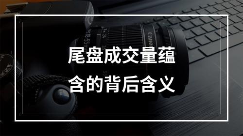 尾盘成交量蕴含的背后含义