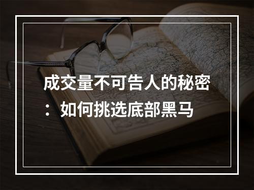 成交量不可告人的秘密：如何挑选底部黑马