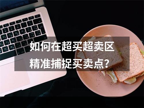 如何在超买超卖区精准捕捉买卖点？