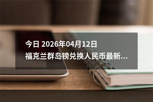 今日 2026年04月12日 福克兰群岛镑兑换人民币最新汇率行情