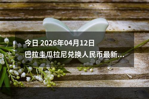 今日 2026年04月12日 巴拉圭瓜拉尼兑换人民币最新汇率行情