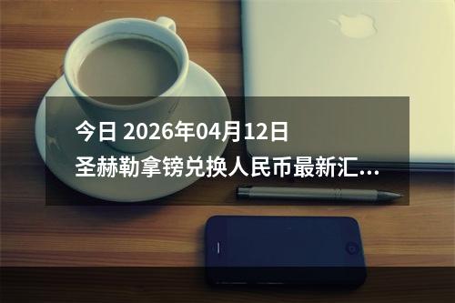 今日 2026年04月12日 圣赫勒拿镑兑换人民币最新汇率行情