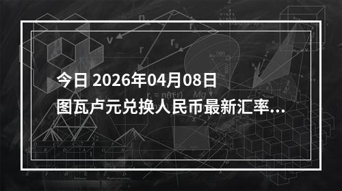 今日 2026年04月08日 图瓦卢元兑换人民币最新汇率行情
