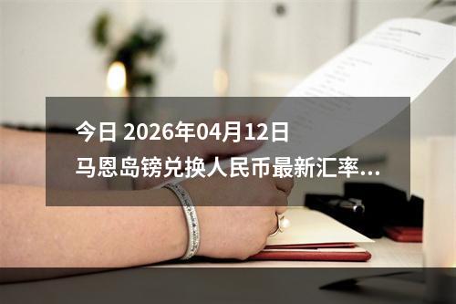 今日 2026年04月12日 马恩岛镑兑换人民币最新汇率行情