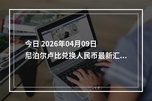今日 2026年04月09日 尼泊尔卢比兑换人民币最新汇率行情