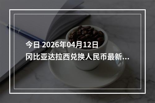 今日 2026年04月12日 冈比亚达拉西兑换人民币最新汇率行情