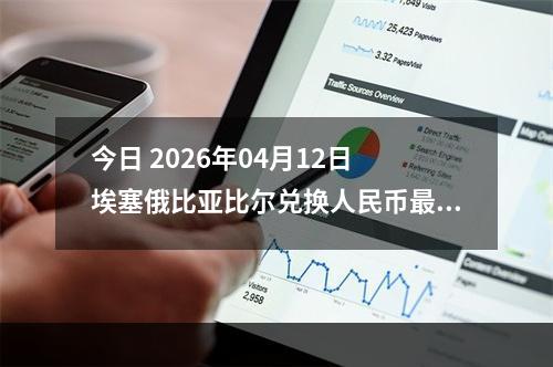 今日 2026年04月12日 埃塞俄比亚比尔兑换人民币最新汇率行情