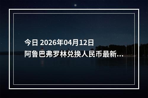 今日 2026年04月12日 阿鲁巴弗罗林兑换人民币最新汇率行情