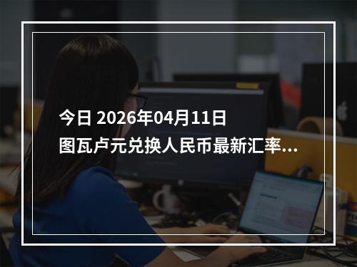 今日 2026年04月11日 图瓦卢元兑换人民币最新汇率行情