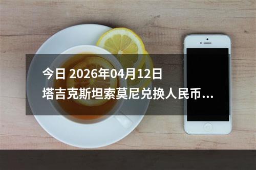 今日 2026年04月12日 塔吉克斯坦索莫尼兑换人民币最新汇率行情