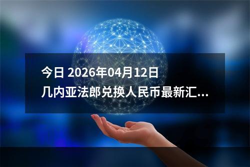 今日 2026年04月12日 几内亚法郎兑换人民币最新汇率行情