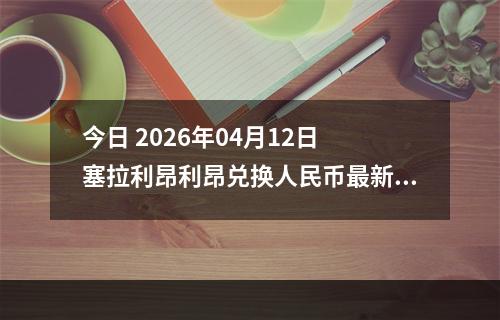 今日 2026年04月12日 塞拉利昂利昂兑换人民币最新汇率行情