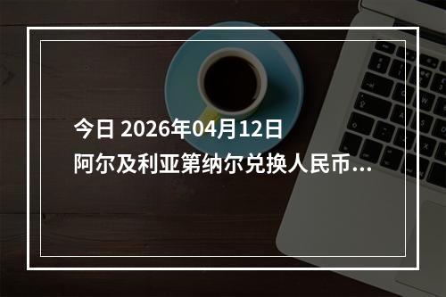 今日 2026年04月12日 阿尔及利亚第纳尔兑换人民币最新汇率行情