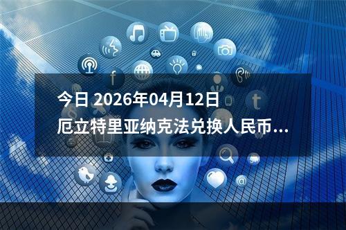 今日 2026年04月12日 厄立特里亚纳克法兑换人民币最新汇率行情