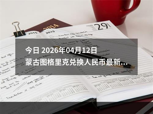 今日 2026年04月12日 蒙古图格里克兑换人民币最新汇率行情