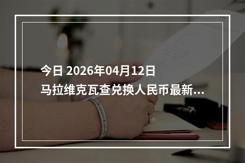 今日 2026年04月12日 马拉维克瓦查兑换人民币最新汇率行情