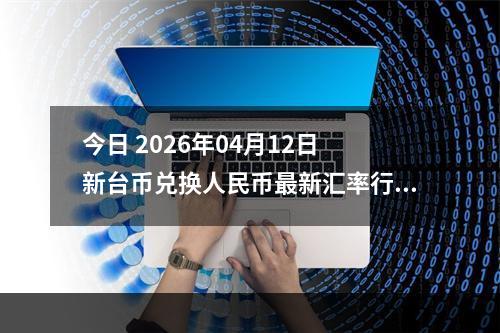 今日 2026年04月12日 新台币兑换人民币最新汇率行情