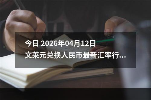 今日 2026年04月12日 文莱元兑换人民币最新汇率行情