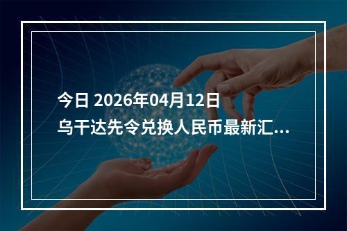今日 2026年04月12日 乌干达先令兑换人民币最新汇率行情