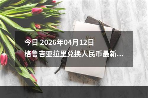 今日 2026年04月12日 格鲁吉亚拉里兑换人民币最新汇率行情