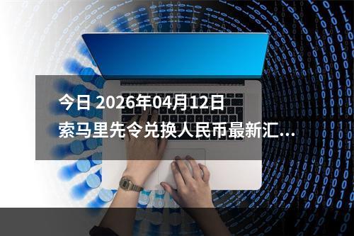 今日 2026年04月12日 索马里先令兑换人民币最新汇率行情
